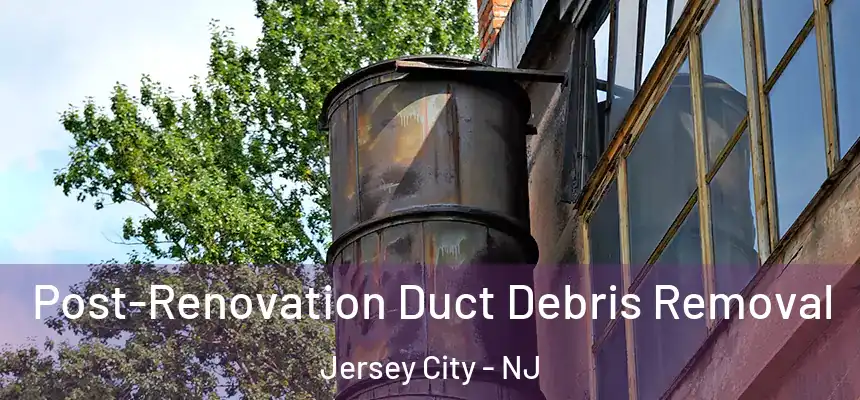 Post-Renovation Duct Debris Removal Jersey City - NJ